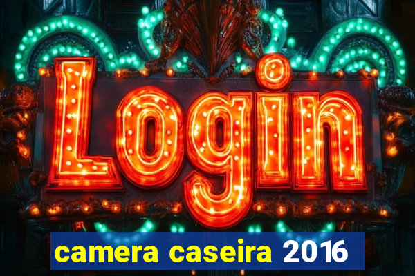 camera caseira 2016